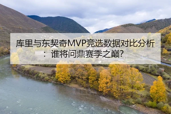 库里与东契奇MVP竞选数据对比分析：谁将问鼎赛季之巅？